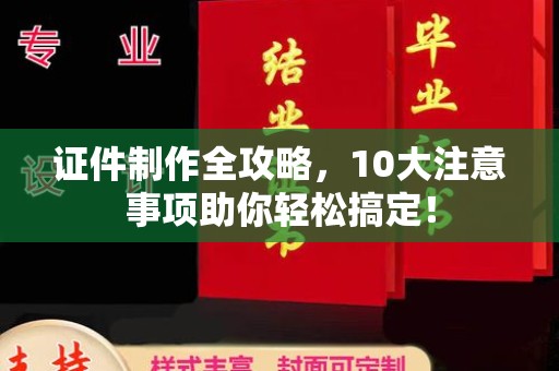 洮南证件制作全攻略，10大注意事项助你轻松搞定！