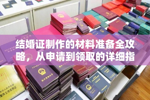 洮南结婚证制作的材料准备全攻略，从申请到领取的详细指南