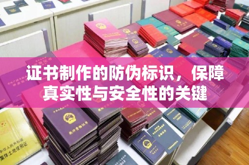 洮南证书制作的防伪标识，保障真实性与安全性的关键
