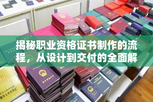 洮南揭秘职业资格证书制作的流程，从设计到交付的全面解析