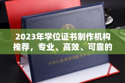 洮南2023年学位证书制作机构推荐，专业、高效、可靠的解决方案