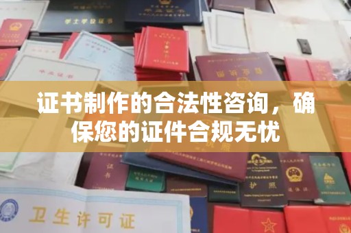 洮南证书制作的合法性咨询，确保您的证件合规无忧