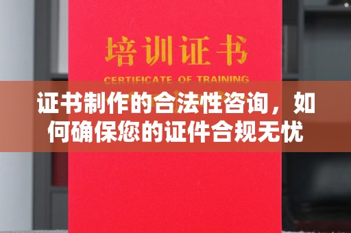 洮南证书制作的合法性咨询，如何确保您的证件合规无忧