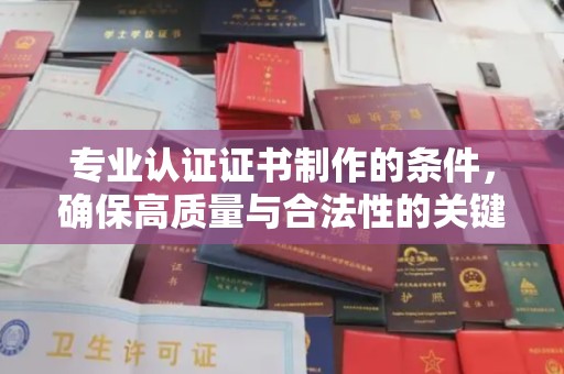 洮南专业认证证书制作的条件，确保高质量与合法性的关键要素