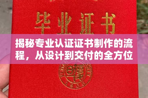 洮南揭秘专业认证证书制作的流程，从设计到交付的全方位解析