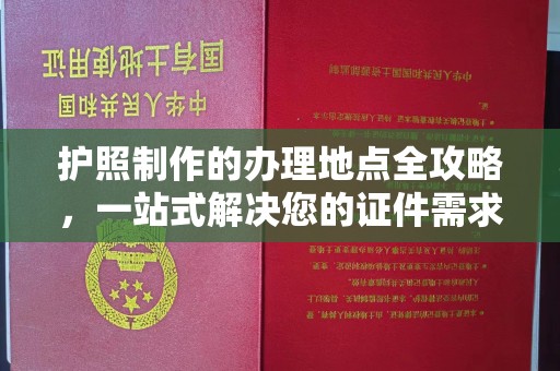 洮南护照制作的办理地点全攻略，一站式解决您的证件需求