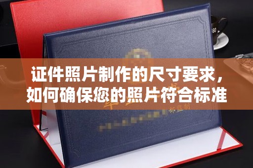 洮南证件照片制作的尺寸要求，如何确保您的照片符合标准？