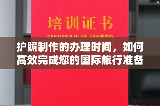 洮南护照制作的办理时间，如何高效完成您的国际旅行准备