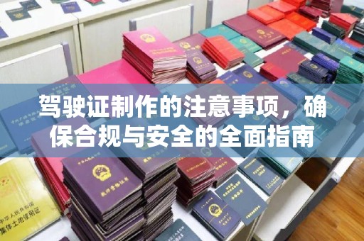 洮南驾驶证制作的注意事项，确保合规与安全的全面指南