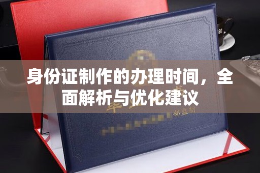 洮南身份证制作的办理时间，全面解析与优化建议