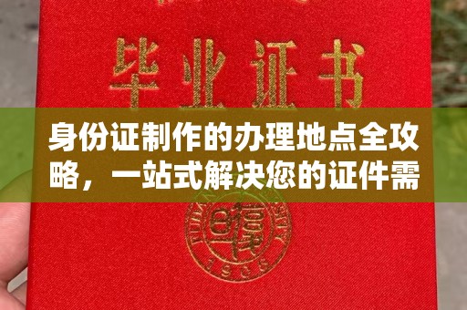 洮南身份证制作的办理地点全攻略，一站式解决您的证件需求