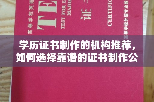 洮南学历证书制作的机构推荐，如何选择靠谱的证书制作公司？