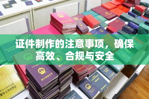 洮南证件制作的注意事项，确保高效、合规与安全