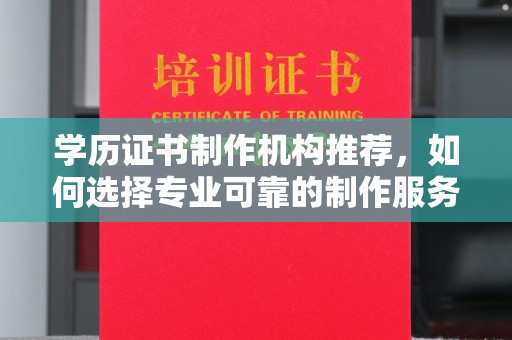 洮南学历证书制作机构推荐，如何选择专业可靠的制作服务？