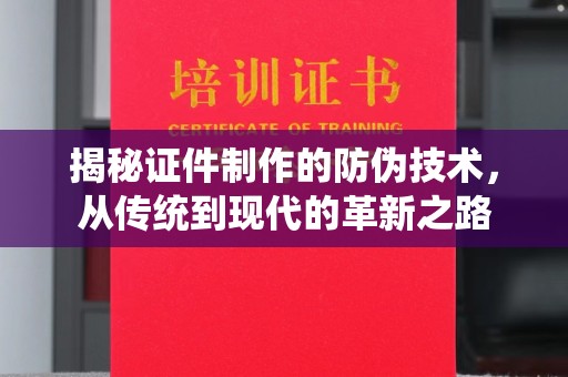 洮南揭秘证件制作的防伪技术，从传统到现代的革新之路