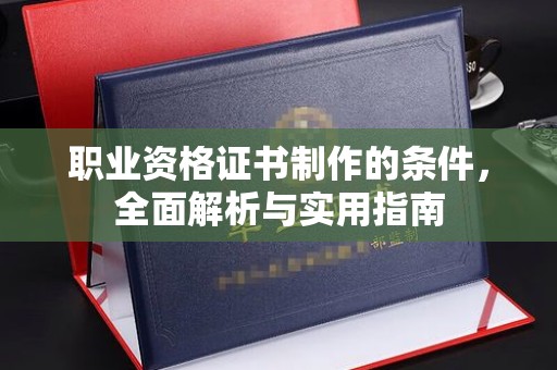 洮南职业资格证书制作的条件，全面解析与实用指南