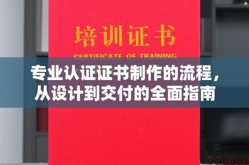 洮南专业认证证书制作的流程，从设计到交付的全面指南