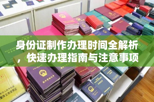 洮南身份证制作办理时间全解析，快速办理指南与注意事项